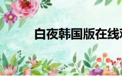 白夜韩国版在线观看（白夜韩国）