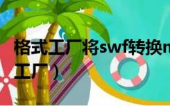 格式工厂将swf转换mp4（swf转换mp4格式工厂）