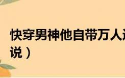 快穿男神他自带万人迷光环小说（快穿男男小说）