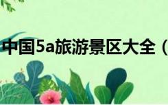 中国5a旅游景区大全（中国5a旅游景区排名）
