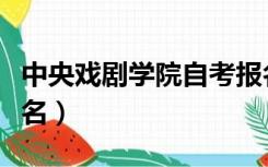 中央戏剧学院自考报名（中央戏剧学院自考报名）