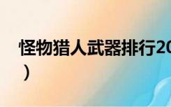 怪物猎人武器排行2019（怪物猎人武器排行）