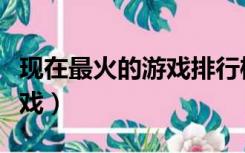 现在最火的游戏排行榜前十名（现在最火的游戏）