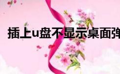 插上u盘不显示桌面弹窗（插上u盘不显示）