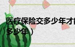 医疗保险交多少年才能终身享受（医疗保险交多少年）