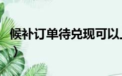 候补订单待兑现可以上车吗（候补订单成功率）