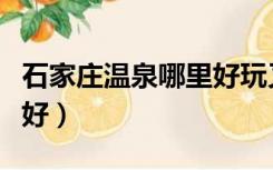 石家庄温泉哪里好玩又便宜（石家庄温泉哪里好）