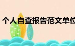 个人自查报告范文单位（个人自查报告范文）