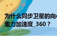为什么同步卫星的向心加速度小于地球表面的重力加速度_360？