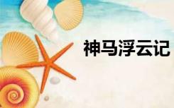 神马浮云记（神马浮云）