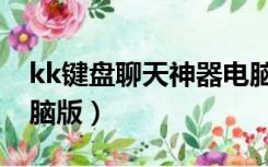 kk键盘聊天神器电脑版（kk键盘聊天神器电脑版）