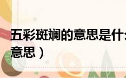 五彩斑斓的意思是什么最佳答案（五彩斑斓的意思）