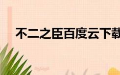 不二之臣百度云下载（不二之臣百度云）
