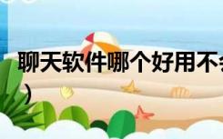 聊天软件哪个好用不会封号（聊天软件哪个好）