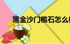 黑金沙门槛石怎么样（黑金沙门槛石）