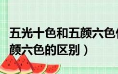 五光十色和五颜六色什么区别（五光十色和五颜六色的区别）