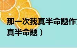 那一次我真半命题作文600字初中（那一次我真半命题）