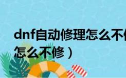 dnf自动修理怎么不修武器了（dnf自动修理怎么不修）