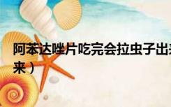 阿苯达唑片吃完会拉虫子出来（阿苯达唑片吃完会拉虫子出来）