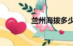 兰州海拔多少（兰州海拔）