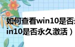 如何查看win10是否永久激活过（如何查看win10是否永久激活）