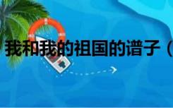 我和我的祖国的谱子（我和我的祖国的歌词）