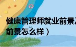 健康管理师就业前景及工资（健康管理师就业前景怎么样）