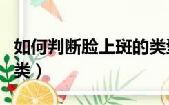 如何判断脸上斑的类型（如何判断脸上斑的种类）