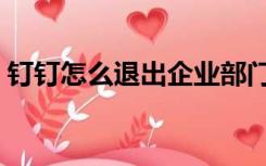 钉钉怎么退出企业部门（钉钉怎么退出企业）