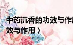 中药沉香的功效与作用是什么（中药沉香的功效与作用）