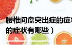 腰椎间盘突出症的症状表现（腰椎间盘突出症的症状有哪些）