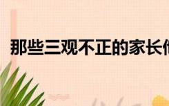 那些三观不正的家长他们是怎么教育孩子的