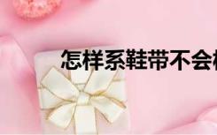 怎样系鞋带不会松（怎样系鞋带）