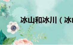冰山和冰川（冰山和冰川的区别）