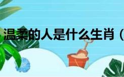 温柔的人是什么生肖（温柔的人是什么样的）