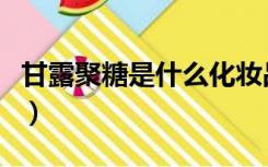 甘露聚糖是什么化妆品原料（甘露聚糖是什么）