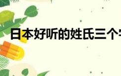 日本好听的姓氏三个字（日本好听的姓氏）
