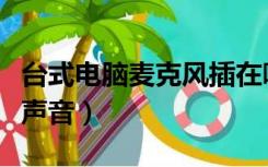 台式电脑麦克风插在哪里（台式电脑麦克风没声音）