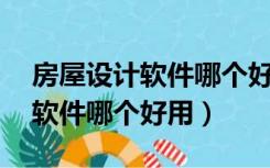 房屋设计软件哪个好跟CAD兼容（房屋设计软件哪个好用）