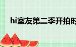 hi室友第二季开拍时间（hi室友第二季）