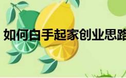 如何白手起家创业思路（如何白手起家创业）