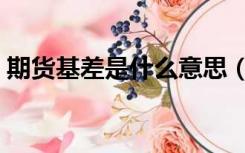 期货基差是什么意思（期货基差是什么意思）
