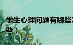 学生心理问题有哪些表现（学生心理问题有哪些）