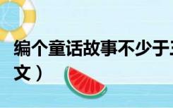 编个童话故事不少于三百字（编个童话故事作文）