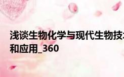 浅谈生物化学与现代生物技术的关系及现代生物技术的内涵和应用_360