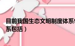 目前我国生态文明制度体系包括（目前我国生态文明制度体系包括）
