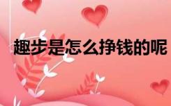 趣步是怎么挣钱的呢（趣步是怎么骗人的）