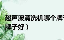 超声波清洗机哪个牌子好（超声波清洗机哪个牌子好）