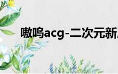 嗷呜acg-二次元新启航（嗷呜acg18）