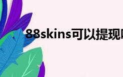 88skins可以提现吗（88skins官网）